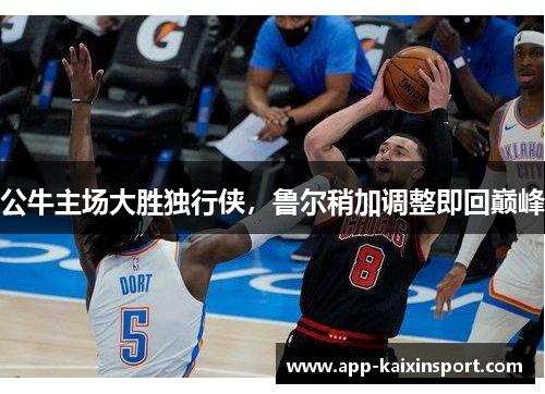 公牛主场大胜独行侠，鲁尔稍加调整即回巅峰