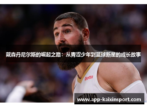 戴森丹尼尔斯的崛起之路：从青涩少年到篮球新星的成长故事