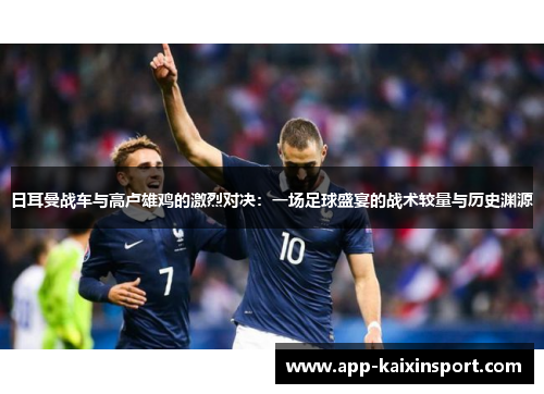 日耳曼战车与高卢雄鸡的激烈对决：一场足球盛宴的战术较量与历史渊源
