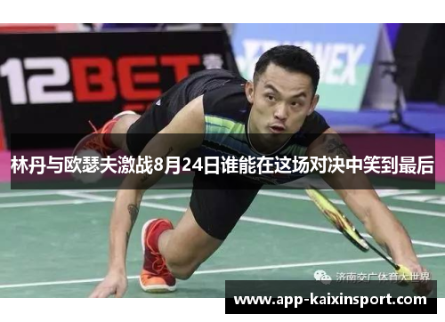 林丹与欧瑟夫激战8月24日谁能在这场对决中笑到最后
